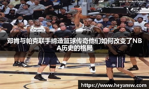 邓肯与帕克联手缔造篮球传奇他们如何改变了NBA历史的格局